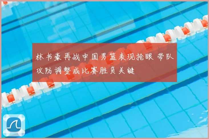 林书豪再战中国男篮表现抢眼 带队攻防调整成比赛胜负关键