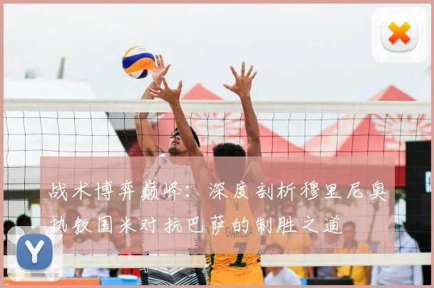 战术博弈巅峰：深度剖析穆里尼奥执教国米对抗巴萨的制胜之道