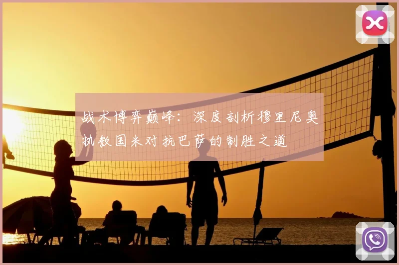 战术博弈巅峰：深度剖析穆里尼奥执教国米对抗巴萨的制胜之道