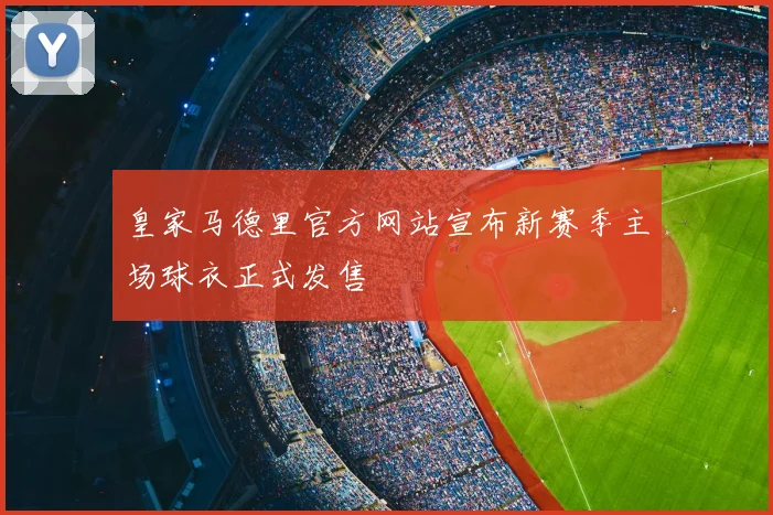 皇家马德里官方网站宣布新赛季主场球衣正式发售