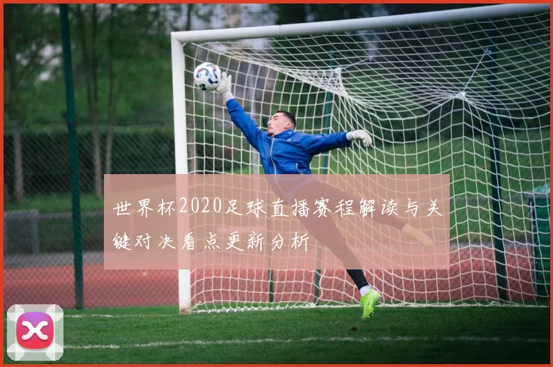 世界杯2020足球直播赛程解读与关键对决看点更新分析