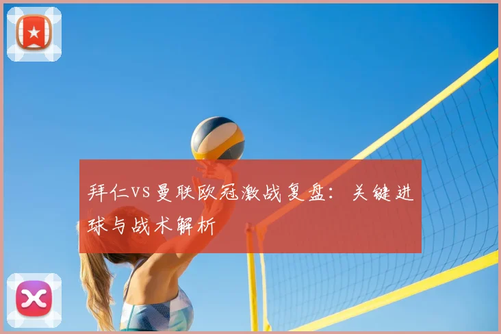 拜仁vs曼联欧冠激战复盘：关键进球与战术解析