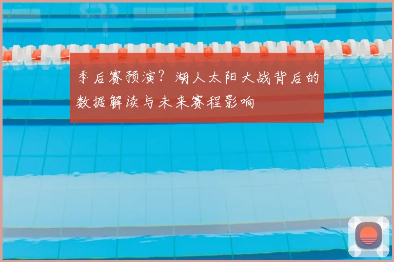 季后赛预演？湖人太阳大战背后的数据解读与未来赛程影响